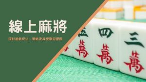 線上麻將｜探討遊戲玩法、策略及其受歡迎原因